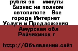 222.222 рубля за 22 минуты. Бизнес на полном автопилоте - Все города Интернет » Услуги и Предложения   . Амурская обл.,Райчихинск г.